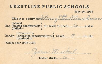 Click to view full size image
==============
Mary Etta Marshman
THIS HAS BEEN RETURNED TO FAMILY
This School Certificate is for Mary Etta Marshman passing 6th Grade into 7th Grade. Crestline Public Schools, 26 May 1939.
Mary Etta Marshman
THIS HAS BEEN RETURNED TO FAMILY
This School Certificate is for Mary Etta Marshman passing 6th Grade into 7th Grade. Crestline Public Schools, 26 May 1939.