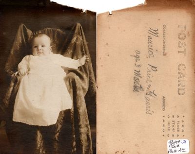 Click to view full size image
==============
Maurice Price Harris
This was Donated by Beth McMahon
This Real Photo Postcard (RPPC) States: "Maurice Price Harris, age 3 months"
Maurice Price Harris
This was Donated by Beth McMahon
This Real Photo Postcard (RPPC) States: "Maurice Price Harris, age 3 months"