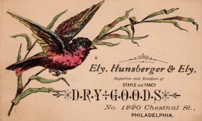 Click to view full size image
==============
Ely Hunsberger & Ely Dry Good Merchants
THIS HAS BEEN DONATED TO THE PENNSYLVANIA HISTORICAL SOCIETY FOR THEIR ARCHIVES
This trade card advertises Ely, Hunsberger & Ely, dry goods merchants located at 1220 Chestnut Street in Philadelphia, Pennsylvania.
Ely Hunsberger & Ely Dry Good Merchants
THIS HAS BEEN DONATED TO THE PENNSYLVANIA HISTORICAL SOCIETY FOR THEIR ARCHIVES
This trade card advertises Ely, Hunsberger & Ely, dry goods merchants located at 1220 Chestnut Street in Philadelphia, Pennsylvania.