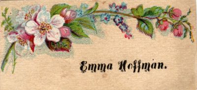 Emma Hoffman

THIS HAS BEEN DONATED TO THE SPECIAL COLLECTIONS DEPARTMENT OF THE UNIVERSITY OF WASHINGTON

This was Donated by Cheryl Webber/The Terry Girls Genealogy

This Victoria Calling Card states: "Emma Hoffman"

