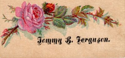 Tommy B. Ferguson

THIS HAS BEEN DONATED TO THE SPECIAL COLLECTIONS DEPARTMENT OF THE UNIVERSITY OF WASHINGTON

This was Donated by Cheryl Webber/The Terry Girls Genealogy

This Victoria Calling Card states: "Tommy B. Ferguson"
