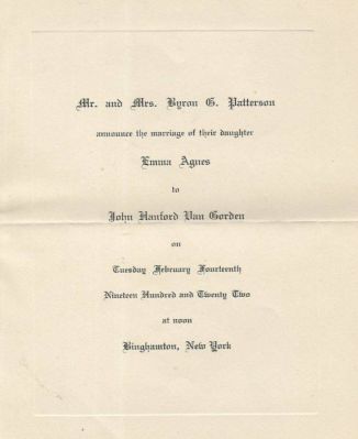 John Hanford "Jack" Van Gorden & Emma Agnes Patterson

This is a Wedding Announcement

"Mr. & Mrs. Byron G. Patterson announce the marriage of their daughter Emma Agnes to John Hanford Van Gorden on Tuesday February Fourteenth, Nineteen Hundred and Twenty Two at noon Binghamton, New York"
