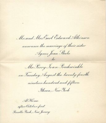 Perry Ivan Preckwinkle & Agnes Jean Steele

This is a Marriage Announcement

"Mr. & Mrs. Earl Edward Atkinson announce the Marriage of their Sister, Agnes Jean Steele to Mr. Perry Ivan Preckwinkle on Tuesday, August the Twenty-Fourth, Nineteen hundred and fifteen, Ithaca, New York.

At Home after October First.
Roselle Park, New Jersey.
