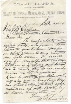 Click to view full size image
==============
Cyrus Leland Jr.
THIS LETTER HAS BEEN DONATED TO THE KANSAS HISTORICAL SOCIETY.
Cyrus Leland Jr.
Born in 1847 in Sauk County Wisconsin, Leland came to Kansas Territory in 1858. He served as a lieutenant with Company F of the Tenth Kansas Infantry. He was a member of the Kansas Legislature from 1865-66 and again from 1903-1907. Beginning in 1866, he operated a store in Troy, Kansas, and served many years as county commissioner and as a member of the Republican National Committee.
Cyrus Leland Jr.
THIS LETTER HAS BEEN DONATED TO THE KANSAS HISTORICAL SOCIETY.
Cyrus Leland Jr.
Born in 1847 in Sauk County Wisconsin, Leland came to Kansas Territory in 1858. He served as a lieutenant with Company F of the Tenth Kansas Infantry. He was a member of the Kansas Legislature from 1865-66 and again from 1903-1907. Beginning in 1866, he operated a store in Troy, Kansas, and served many years as county commissioner and as a member of the Republican National Committee.