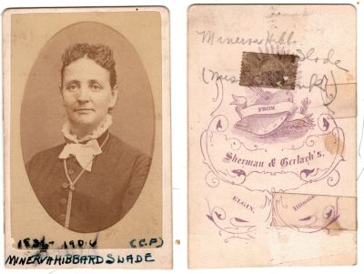 Click to view full size image
==============
Minerva Hibbard Slade
This was Donated by Cheryl Webber/ The Terry Girls Genealogy.
This CdV Photograph states on the front, "1836-1906, Minerva Hibbard Slade (C.F)"
The back of the CdV Photograph states: "Minerva Hibbard Slade, (Mrs. _____)"
The Photographers name is "Sherman & Gerlach's, Elgin, Illinois.
Minerva Hibbard Slade
This was Donated by Cheryl Webber/ The Terry Girls Genealogy.
This CdV Photograph states on the front, "1836-1906, Minerva Hibbard Slade (C.F)"
The back of the CdV Photograph states: "Minerva Hibbard Slade, (Mrs. _____)"
The Photographers name is "Sherman & Gerlach's, Elgin, Illinois.