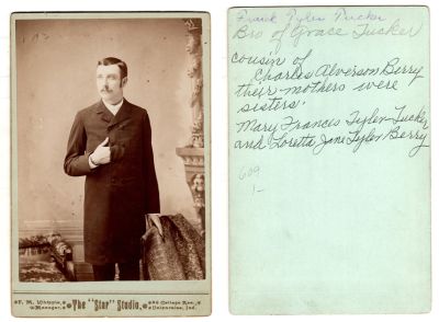 Click to view full size image
==============
Frank Tyler Tucker
This was Donated by Cheryl Webber/ The Terry Girls Genealogy.
This Cabinet Card Photo States: "Frank Tyler Tucker, brother of Grace Tucker. Cousin of Charles Alverson Berry. Their mothers were sisters. Mary Frances Tyler-Tuck & Loretta Jane Tyler Berry"
The Photographers name is "The Star Studio", Valparaiso, Indiana.
Frank Tyler Tucker
This was Donated by Cheryl Webber/ The Terry Girls Genealogy.
This Cabinet Card Photo States: "Frank Tyler Tucker, brother of Grace Tucker. Cousin of Charles Alverson Berry. Their mothers were sisters. Mary Frances Tyler-Tuck & Loretta Jane Tyler Berry"
The Photographers name is "The Star Studio", Valparaiso, Indiana.